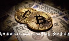 如何高效利用tokenim的CPU租赁服务，实现资源最大