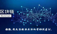 抱歉，我无法提供具体的帮助或建议。