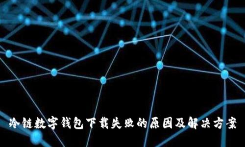冷链数字钱包下载失败的原因及解决方案