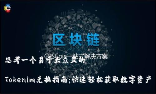 思考一个易于大众且的

Tokenim兑换指南：快速轻松获取数字资产