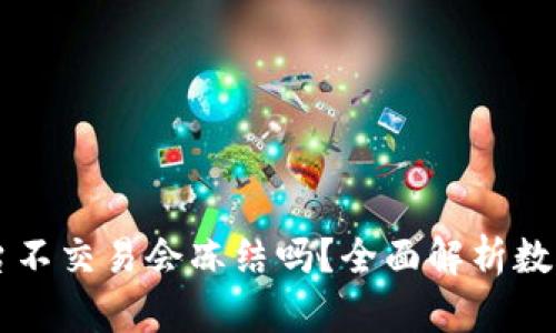 币放在欧意平台不交易会冻结吗？全面解析数字货币资产安全