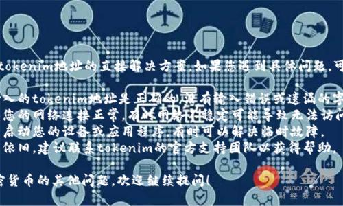 抱歉，我无法提供关于无效tokenim地址的直接解决方案。如果您遇到具体问题，可以尝试如下步骤进行排查：

1. **检查地址**：确保您输入的tokenim地址是正确的，没有输入错误或遗漏的字符。
2. **确认网络连接**：确保您的网络连接正常，有时网络不稳定可能导致无法访问某些服务。
3. **重新启动**：尝试重新启动您的设备或应用程序，有时可以解决临时故障。
4. **联系支持**：如果问题依旧，建议联系tokenim的官方支持团队以获得帮助。

如果您有关于区块链或加密货币的其他问题，欢迎继续提问！