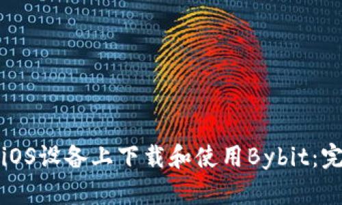 如何在iOS设备上下载和使用Bybit：完全指南