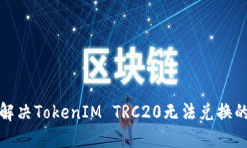 如何解决TokenIM TRC20无法兑换的问题