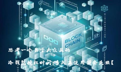 思考一个易于大众且的
冷钱包授权时间:多久未使用便会失败?