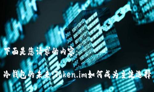 下面是您请求的内容：

冷钱包的未来：Token.im如何成为主流选择