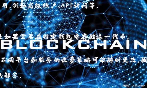 根据我的了解，TP（一般指交易平台，例如交易所）和TokenIM（可能指一种特定的代币或IM（即时通讯）服务）在收费方面通常是与其服务模式和功能相关。为了更具体地回答这个问题，以下是一些与TP和TokenIM可能相关的费用安排：

### TP（交易平台）收费情况：
1. **交易手续费**：大多数交易平台会对每笔交易收取一定比例的手续费，这通常与交易额挂钩。费用可以根据用户的交易量和平台的政策有所不同。
  
2. **提现费用**：用户从交易平台提取资金时，平台可能会收取提现手续费。不同币种和提现方式的费用可能也有所差异。

3. **存入费用**：一些平台在用户存入加密货币时可能会收取费用，尽管这种情况较少见。

### TokenIM收费情况：
TokenIM作为一种特定的代币或服务，其收费政策取决于具体的功能和使用情况：

1. **服务费用**：如果TokenIM是一个提供特定服务的产品，可能会针对某些增值功能收取费用，例如高级账户、API访问等。

2. **交易费用**：如果TokenIM涉及交易，可能会与交易平台类似，收取一定的交易费用。

3. **持有费用**：如果TokenIM是某种代币，投资者可能需要考虑持有费用或存储费用，尤其是如果需要在特定钱包中存储这一代币。

### 结论
具体的收费标准通常建议用户访问相应的官方网站或咨询客服联系，以获取最新的信息。由于不同平台和服务的收费策略可能随时更改，因此确保获得准确的信息非常重要。

如果有关于TP或TokenIM的具体服务或平台的进一步问题，请提供更多信息以便进行更详细的解答。