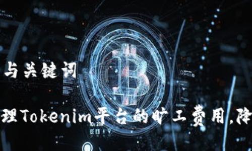 ### 与关键词

如何管理Tokenim平台的旷工费用，降低成本