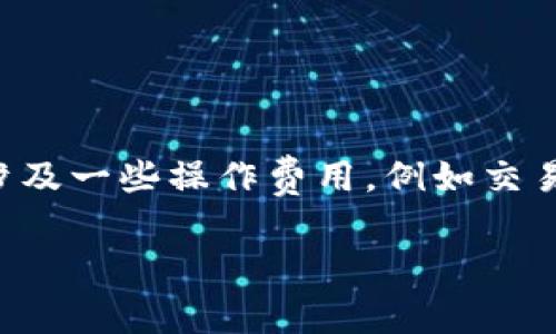 Tokenim 是一个区块链项目，相关的费用和收费政策可能会根据其具体的服务和产品而有所不同。通常情况下，区块链项目可能会涉及一些操作费用，例如交易费用、使用平台服务的费用等。然而，具体收费情况最好直接查阅 Tokenim 的官方网站或其相关文档，以获取最新和最准确的信息。

如果你有特定的使用场景或服务在考虑，建议详细了解这些服务的官方说明，或者直接咨询他们的客服以获得更确切的信息。