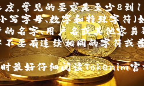 Tokenim 的注册密码格式通常要求用户遵循一些特定的规则，以确保账户的安全性。一般来说，以下是常见的密码格式要求：

1. **长度限制**：密码通常需要有一定的字符长度，常见的要求是至少8到16个字符。
2. **字符种类**：密码通常需要包含大写字母、小写字母、数字和特殊字符（如!@#$%^
                        </div>
                        <aside class=