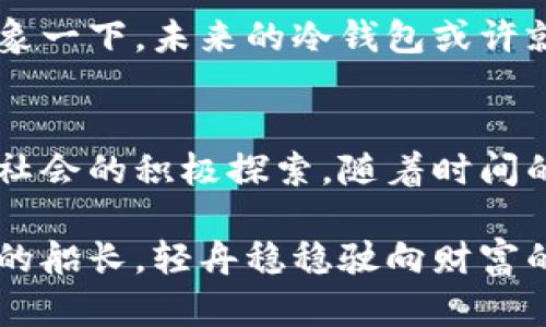 baioti揭开比特币冷钱包的神秘面纱：你真的了解吗？/baioti
比特币, 冷钱包, 数字货币, 安全存储/guanjianci

引言：数字时代的财富宝藏
在这个信息爆炸的数字时代，比特币已经成为一种新兴的财富象征。它犹如一艘航向未知领域的船，承载着投资者对未来的期待与憧憬。然而，在这片波涛汹涌的海洋中，如何安全地存储这些数字资产，尤其是比特币，便成为了每个投资者必须面对的挑战。想象一下，如果没有一个安全的栖息地，你的财富如同飘荡在风中的纸张，随时可能被撕裂。

比特币的两种钱包选择
在比特币的世界里，钱包可以大致分为两种：热钱包和冷钱包。热钱包就像是一个随时开启的门，方便快捷，但也容易被不速之客闯入。而冷钱包，恰恰相反，它是一个封闭的宝库，将你的比特币妥善保存，不受外界的侵扰。

冷钱包：隐秘的守护者
冷钱包，顾名思义，是与互联网隔绝的存储设备。正如一个深藏在山谷中的古堡，四周被高墙环绕，只有少数被选中的人可以进入。在比特币的存储中，冷钱包提供了一种物理的安全性，确保你的资产不会被黑客攻击和盗取。

常见的冷钱包种类
冷钱包的形式多种多样，最常见的包括硬件钱包、纸钱包和离线计算机。每种冷钱包都有其独特之处，适合不同类型的用户。如硬件钱包就像是一个智能保险柜，而纸钱包则极具简约之美，它们一起构成了比特币安全存储的坚固堡垒。

冷钱包的安全性：为何选择它？
假设你是一名骑士，保卫着自己的王国。冷钱包便是你的盔甲，坚不可摧，能有效抵御外敌的侵袭。通过使用冷钱包，投资者无需担心被黑客攻击，因为冷钱包存储在一个物理设备中，而非连网的环境中。

如何选择合适的冷钱包
在选择冷钱包时，用户要考虑多个因素，包括安全性、易用性以及兼容性等。正如挑选一双适合的鞋子，合适的冷钱包应当能够满足你的需求，同时确保你的比特币资产得到最好的保护。

冷钱包的使用指南
使用冷钱包的过程并不复杂，但却需要细心和耐心。打开冷钱包，生成钱包地址，转入比特币，最后妥善保管。想象一下，这个过程就像是在制作一枚精致的手工艺品，每一步都需小心翼翼，确保最终效果完美无暇。

冷钱包的优缺点分析
虽然冷钱包在安全性上有很大的优势，但也有其不足之处。例如，使用冷钱包时，用户需要承担较长的转账时间和资金流动性不足的风险。直面这些优缺点，用户需根据自己的需求做出明智的选择。

冷钱包与热钱包的结合使用
许多投资者选择将冷钱包与热钱包结合使用，形成一个安全与便利并存的存储方案。就像一把钥匙和一扇门，热钱包提供了便捷的进入方式，而冷钱包则确保了安全的储存。二者结合，能更好地满足现代投资者的需求。

未来的冷钱包：技术的革新与保障
随着技术的发展，未来的冷钱包也将朝着更加智能化、便捷化的方向发展。虚拟现实与区块链技术的结合，有可能推动冷钱包的安全性和用户体验不断升级。想象一下，未来的冷钱包或许就像自动驾驶的车，无需你操心，一切由它自动掌控。

结论：安全与信任的选择
比特币的世界宛如一片浩瀚的海洋，冷钱包则是一座灯塔，为迷航的船只指引方向。选择冷钱包的背后，意味着用户对数字资产安全的重视，以及对未来非现金社会的积极探索。随着时间的推移，冷钱包作为一种安全存储的方式，将越来越受到大众的认可与选择。

在这片比特币的海洋中，选择冷钱包犹如选择了一个安全的港湾，使你的财富在波动的市场中得以安然无恙。如此，在这个数字化的未来，你也能成为那位睿智的船长，轻舟稳稳驶向财富的彼岸。