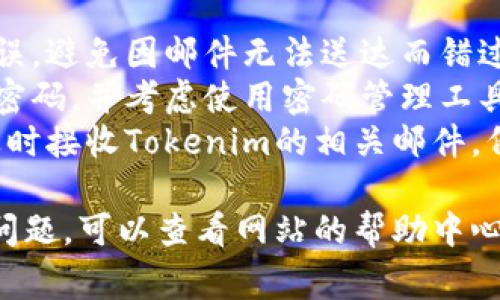在Tokenim等平台上注册邮箱通常是一个比较简单的过程。以下是一般步骤，供您参考：

### 注册步骤：

1. **访问官网**  
   首先，打开您的浏览器，访问Tokenim的官方网站。

2. **找到注册按钮**  
   在首页，通常会有一个显眼的“注册”或“创建账户”按钮。点击该按钮。

3. **填写信息**  
   在注册页面，您需要填写一些基本信息，包括：
   - **邮箱地址**：输入您想要注册的邮箱。
   - **密码**：设置一个安全的密码。
   - **确认密码**：再输入一次密码以确保无误。
   - 可能还有其他信息，如用户名、手机号等，根据要求填写。

4. **同意条款**  
   通常您需要同意服务条款和隐私政策，勾选相应的复选框。

5. **验证码**  
   系统可能会要求您输入验证码，以确保您不是机器人。按提示完成相关操作。

6. **提交注册**  
   核对所有信息无误后，点击“提交”或“注册”按钮。

7. **邮箱验证**  
   注册成功后，您会收到一封验证邮件，打开邮件并点击链接以验证您的邮箱地址。

### 注意事项：

- 确认输入的邮箱地址准确无误，避免因邮件无法送达而错过验证。
- 选择一个安全且易于记忆的密码，并考虑使用密码管理工具。
- 定期检查您的邮箱，确保能及时接收Tokenim的相关邮件，例如交易通知和安全提醒。

如果您在注册过程中遇到任何问题，可以查看网站的帮助中心或联系客服获取进一步的支持。