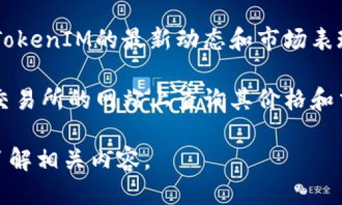 要查询TokenIM相关的信息，可以按照以下步骤进行：

1. **访问TokenIM官网**：首先，访问TokenIM的官方网站（如果有的话），通常可以在官网上找到最新的新闻和信息。

2. **使用区块链浏览器**：如果你想查询特定的TokenIM代币信息，可以使用区块链浏览器，如Etherscan（以太坊）或BscScan（币安链），输入代币的合约地址进行查询。

3. **社区论坛和社交媒体**：可以在Twitter、Reddit、Telegram等社交媒体平台上搜索TokenIM，加入相关的社区，可以获取实时的信息和社区讨论。

4. **区块链新闻网站**：访问一些专注于加密货币的新闻网站，查看TokenIM的最新动态和市场表现。

5. **加密货币交易所**：如果TokenIM的代币在交易所上市，可以在交易所的网站上查询其价格和交易量等信息。

如果你有具体要查询的信息，可以提供更多细节，我可以帮你更好地了解相关内容。