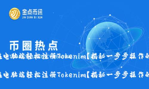 如何在电脑端轻松注册Tokenim？揭秘一步步操作的秘密！

如何在电脑端轻松注册Tokenim？揭秘一步步操作的秘密！