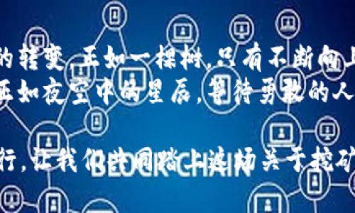   转型之路：挖矿如何巧妙切换到TokenIM的全新世界？ / 
 guanjianci 挖矿, TokenIM, 加密货币, 区块链 /guanjianci 

引言：两种世界的交汇
在数字货币的广阔世界里，挖矿和TokenIM象征着两种截然不同的生存方式。挖矿，一如一位辛勤的农夫，手握镐头，在看似无尽的土地上艰苦耕耘。而TokenIM，则像是一座光辉的城市，汇聚了无数的创新与可能性。在这篇文章中，我们将探讨如何优雅地在这两者之间转换，以及这种转变背后的深远意义。

挖矿：土地与繁荣
挖矿，就如同在一块肥沃的土地上播种希望。农民们耐心地等待种子发芽、成长，最终丰收。然而，这个过程充满了不确定性：天气变化、害虫入侵、土地的疲惫……在数字货币的世界里，挖矿也面临着类似的挑战。
从技术角度来看，挖矿即是通过运算力对区块链网络进行维护，确认交易并获得相应的奖励。不过，随着时间推移和竞争加剧，收益如果与之前相比日益减少，许多矿工开始意识到，挖矿的道路并不是一成不变的金矿，而更像是一条曲折复杂的小径。

TokenIM：未来的方向
而TokenIM，却是一个崭新的方向，它犹如一扇打开未来的大门。这个平台不仅是交易的工具，更是一个社区，一个创新的温床。在这里，用户可以通过多种方式获取收益，如质押、流动性提供等，而不是单纯依赖繁重的计算工作。
通过TokenIM，用户能够进一步拓展自己的投资组合。想象一下，当你在城市中漫步时，可以随意选择不同的餐馆、商店、娱乐设施，而这里的选择，恰好是丰富的数字货币和各种DeFi项目。如此种种，无疑为原本局限于挖矿的人们，打开了一扇崭新的窗户。

从挖矿到TokenIM的转型策略
要实现这种转型，首先需要清晰了解市场动态。在这个瞬息万变的领域，信息就是力量。正如农夫需要提前了解到气候变化，使得新作物能够顺利生长，数字货币投资者同样需要掌握市场脉搏，及时调整策略。
接下来，用户可以开始逐步移出其原有资金并进行分散投资。就好比一位经验丰富的农民，他开始在不同的地块上种植不同的作物，以防止某一种作物遭受自然灾害带来的全盘失收。而在数字货币的世界里，分散投资同样可以有效降低风险。
此外，深入了解TokenIM的机制与提供的服务至关重要。用户需要认识到，TokenIM不仅是资产交易的空间，更是一个实践与研究的平台。从流动性挖掘到参与DAO治理，这些新兴的模式都能带来意想不到的好处。

社区的重要性
在传统的挖矿世界里，矿工们过往更多是孤军奋战。而在TokenIM的世界里，社区的力量无疑至关重要。一个充满活力的社区能够为新手提供丰富的经验、知识，以及互助支持，犹如一个亲切的市场集市，热心的邻居随时愿意分享他们的成功故事和教训。
加入一个社区，变得更为开放和包容，换个角度，也许正是通往成功的关键。在TokenIM的局限面前，坚持参与、学习、分享，无疑让每个人在这个新世界中找到了一席之地。

未来展望：当两者相遇
挖矿与TokenIM，两个看似分离的世界，最终可能会相互融合。想象一下，在未来的某一天，参与挖矿的同时，也可以在TokenIM上进行流动性挖掘，达到事半功倍的效果。就如同一位农夫，不仅在自己的农田劳作，还向城市的集市倾销新鲜的产品，双重的努力换来更好的收益与未来。
当挖矿的艰辛与TokenIM的便捷交织在一起，或许会产生新的商业模式，推动整个数字货币生态的蓬勃发展。这一点，正如历史上无数次的变革，新旧交替的过程中，往往孕育出意想不到的机遇。

结语：拥抱变化，迎接未来
转型并非易事，但在这个快节奏的数字时代，适应变化显得尤为重要。从挖矿到TokenIM的过渡，不仅是一个技术的转化，更是思维方式的转变。正如一棵树，只有不断向上生长、向外拓展，才能在风雨中依然挺立、茁壮成长。
无论你是坚守在挖矿田野的农夫，还是向往TokenIM未来城市的冒险者，记住，真正的财富在于不断学习、适应以及创新。未来的可能性正如夜空中的星辰，等待勇敢的人去探索。

通过这个转换的旅程，不仅让我们重新审视自身在数字货币世界中的角色，也激励我们不断向前，创造更美好的未来。无畏风雨，勇敢前行，让我们共同踏上这场关于挖矿与TokenIM的奇妙旅程吧！