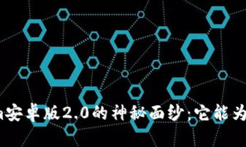 揭开Tokenim安卓版2.0的神秘面纱：它能为你带来什么？