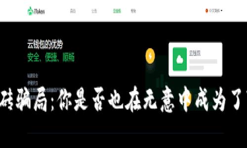 冷钱包搬砖骗局：你是否也在无意中成为了“搬砖”者？