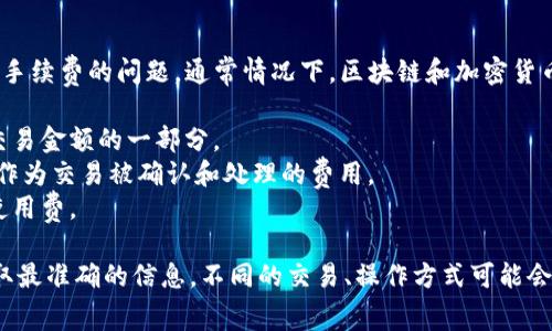 Tokenim 是一个基于区块链的代币管理和交易平台。关于是否有手续费的问题，通常情况下，区块链和加密货币交易平台都会收取一定的手续费。这些手续费可能包括：

1. **交易手续费**：每次交易都会收取一定比例的费用，通常是交易金额的一部分。
2. **转账手续费**：在链上转移代币时，通常需要支付矿工费用，作为交易被确认和处理的费用。
3. **平台手续费**：一些平台在进行交易或兑换时，会收取平台使用费。

具体的费用结构应该查看 Tokenim 官方网站或相关文档，以获取最准确的信息。不同的交易、操作方式可能会涉及不同的费用，用户在使用相关服务时务必提前了解这些信息。