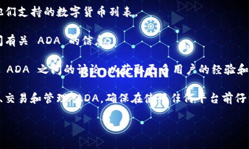 Tokenim 作为一个加密货币交易所和钱包平台，是否支持保存 ADA（Cardano 的代币）主要取决于它的平台功能和支持的资产列表。一般来说，您可以通过以下几种方式来确认 Tokenim 是否能保存 ADA 币：

1. **查看支持的资产列表**: 访问 Tokenim 的官方网站或相关支持页面，查找他们支持的数字货币列表。

2. **联系客户支持**: 如果不确定，可以直接联系 Tokenim 的客户支持部门询问有关 ADA 的信息。

3. **检查用户社区和评论**: 在社交媒体或者加密货币论坛上搜索 Tokenim 和 ADA 之间的讨论，以获取更多用户的经验和反馈。

如果 Tokenim 支持 ADA，那么您可以在该平台上创建一个钱包，通过该钱包存储、交易和管理 ADA。确保在使用任何平台前仔细阅读其相关的安全政策和用户协议，以保障您的资产安全。

如果您需要更多具体的信息或建议，请确保访问官方渠道获得最新动态和确认。