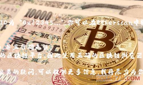 为了查看某个Token的交易ID（txid），通常可以通过以下步骤来完成：

### 1. 选择区块链浏览器
根据所使用的Token或加密货币，选择相应的区块链浏览器。例如：
- **以太坊** - Etherscan
- **比特币** - Blockchain.com
- **币安智能链** - BscScan

### 2. 输入交易ID
在区块链浏览器的搜索栏中输入你想查看的交易ID（txid），然后点击搜索或回车。

### 3. 查看交易详情
搜索结果会显示与你输入的交易ID相关的详细信息，包括：
- 交易状态（成功、失败或待处理）
- 发送和接收地址
- 交易时间
- 交易金额
- 手续费

### 示例
假设你在以太坊上有一个交易ID为 `0x12345...`，你可以在Etherscan中输入该ID并查看所有相关信息。

### 4. 注意事项
- 确保输入的交易ID是完整的，并且准确无误。
- 不同的Token可能会有不同的区块链平台，因此使用正确的区块链浏览器是非常重要的。

如果你有任何特定的Token或交易的疑问，可以提供更多信息，我将尽力为你解答。