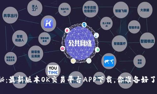 揭秘：最新版本OK交易平台APP下载，你准备好了吗？