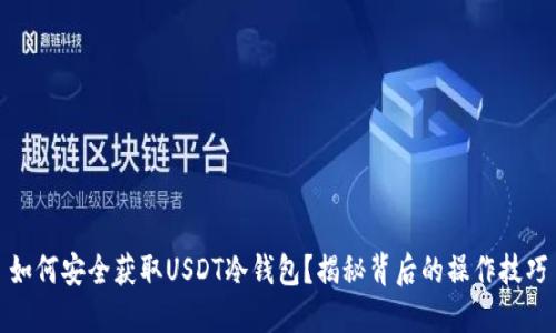 如何安全获取USDT冷钱包？揭秘背后的操作技巧