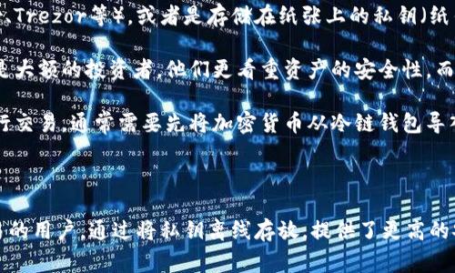 冷链钱包（Cold Wallet）是用于存储加密货币的一种钱包类型，其主要特点是与互联网是隔离的，以提高安全性。冷链钱包通常包括硬件钱包和纸钱包，能够有效防止黑客攻击和在线盗窃。

### 具体解释：

1. **安全性：** 冷链钱包的最大优势在于其安全性。由于没有直接连接互联网，黑客无法通过网络手段获取钱包中的私钥，从而确保用户的资产安全。

2. **存储方式：** 冷链钱包可以是物理设备，比如硬件钱包（如Ledger、Trezor等），或者是存储在纸张上的私钥（纸钱包），用户需要在离线状态下生成并存储这些信息。

3. **适用场景：** 冷链钱包适合那些长时间持有加密货币的人，尤其是大额的投资者，他们更看重资产的安全性，而不是频繁交易。

4. **使用方式：** 使用冷链钱包时，用户需要将资产转移到网络上进行交易，通常需要先将加密货币从冷链钱包导入到热钱包（Hot Wallet）中，再进行交易。

### 总结

冷链钱包是加密货币投资中的一种安全存储方案，适合不计划频繁交易的用户，通过将私钥离线存放，提供了更高的安全性。