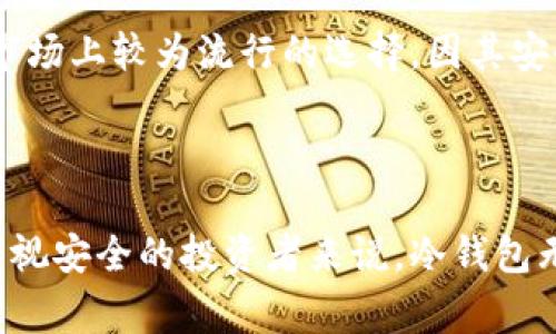 冷钱包（Cold Wallet）是指一种用于存储加密货币的离线钱包，它的关键特性在于其不与互联网直接连接，从而大大降低被黑客攻击或盗窃的风险。冷钱包通常用于长期保存数字资产，是一种比较安全的存储方式。

### 冷钱包的工作原理

冷钱包的工作原理与热钱包（Hot Wallet）相对立。热钱包是不断连接到互联网的，因此方便日常交易和使用，但其安全性相对较低。而冷钱包通过将私钥保存在不联网的设备上，以确保高度安全。

**主要类型的冷钱包**：

1. **硬件钱包**：这是一种专业的物理设备，通常通过USB连接到电脑或移动设备。它可以安全地存储私钥，并且即使连接设备被感染也不会暴露私钥。

2. **纸钱包**：这是最基本的冷钱包形式，用户将他们的私钥和公钥打印在纸上，然后安全保存。这种方式极其安全，但需谨防纸张损坏或丢失。

3. **离线电脑**：用户将加密货币存储在未连接互联网的旧电脑上，并使用USB驱动器进行交易操作。虽然这种方式相对安全，但需要用户具备一定的技术能力进行设置和管理。

### 冷钱包的优势和劣势

**优势**：  
- **安全性高**：因不与网络连接，黑客攻击几率低。
- **长期存储**：适合希望长期持有加密货币的用户，能有效避免短期市场波动。
- **隐私性强**：离线存储减少了个人信息泄露的风险。

**劣势**：  
- **不便于交易**：由于要进行离线存储，进行交易时会相对不便，用户需要将资产转移至热钱包。
- **丢失风险**：如果不小心丢失硬件钱包或纸钱包，可能会导致资产彻底丧失。
- **技术门槛**：对于普通用户，设置和管理冷钱包可能会有一定难度。

### 如何选择冷钱包

选择适合自己的冷钱包需要考虑多个因素，包括安全性、便捷性、个人的技术能力及具体需求。硬件钱包作为市场上较为流行的选择，因其安全性和易用性受到很多用户青睐。而纸钱包虽然便宜，但对安全性的把控则完全依赖于用户个人的防范能力。

### 总结

冷钱包为持有加密货币的用户提供了一种安全、高效的资产管理方式。虽然它有一些使用上的不便，但对于重视安全的投资者来说，冷钱包无疑是一个明智的选择。