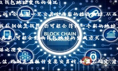 Tokenim钱包地址通常是固定的，但在某些情况下，可能会有变化。以下是一些可能导致钱包地址变化的情况：

1. **生成新地址**：许多加密钱包（例如，使用HD（Hierarchical Deterministic）钱包的）会为每一笔交易生成新的接收地址，从而提高用户的隐私性。在这种情况下，虽然你在同一个钱包中，但接收地址会不定期变化。

2. **重新安装或恢复钱包**：如果你删除并重新安装钱包应用程序，或者使用助记词或私钥恢复钱包，你可能会得到一个新的地址。

3. **特定操作**：在某些情况下，例如区块链网络发生硬分叉，或者钱包软件进行重大更新，可能会影响钱包地址的生成方式。

4. **更换钱包服务提供商**：如果你从一个钱包服务提供商转移到另一个，地址也会随之改变。

因此，如果你在使用Tokenim或任何其他加密钱包，最好是确认你的接收地址再进行充值，特别是在执行重要交易时。如果不确定，建议直接参考Tokenim的官方文档或客服信息。