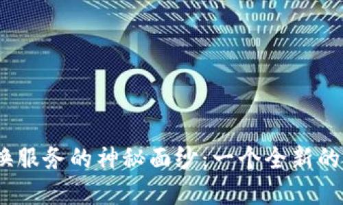 揭开Tokenim交易兑换服务的神秘面纱：一个全新的加密货币世界等着你！