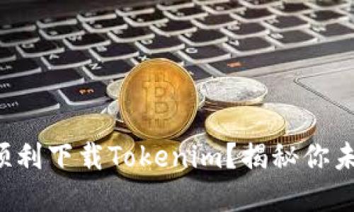 如何在国内顺利下载Tokenim？揭秘你未知道的技巧！