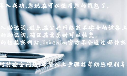 导入Tokenim助记词的步骤如下，确保您在进行此操作时遵循安全最佳实践，以保护您的资产。

### 导入Tokenim助记词步骤

1. **启动Tokenim应用程序**：
   - 首先，确保您已经安装并启动了Tokenim钱包应用。

2. **进入导入界面**：
   - 在应用的主界面中，通常会有一个“导入钱包”或“导入助记词”的选项。点击这个选项。

3. **选择助记词导入**：
   - 在接下来的选项中，选择“使用助记词导入”或类似的文本。

4. **输入助记词**：
   - 您将看到一个文本框，要求输入您的助记词。请确保输入正确，助记词通常由12个或24个单词组成，单词之间用空格分开。

5. **确认助记词**：
   - 根据您的应用，您可能需要再次确认助记词的准确性。确保准确无误后，点击继续。

6. **设置新密码**：
   - 如果需要，设置一个新密码来保护您的钱包。这个密码应当安全且易于记忆。

7. **完成导入**：
   - 在完成所有步骤后，应用会提示您导入成功，您现在可以使用您的钱包了。

### 注意事项
- **安全性**：请确保在安全的环境下导入助记词，避免在公共网络或不安全的设备上进行此操作。
- **备份**：建议在导入助记词前备份您的助记词，确保在需要时可以恢复。
- **防骗**：警惕任何要求您提供助记词的链接或网站，Tokenim官方不会通过邮件或电话索要助记词。

### 结语
导入Tokenim助记词并不复杂，但须谨慎对待安全问题。希望以上步骤能帮助您顺利导入助记词，愉快地使用Tokenim钱包。