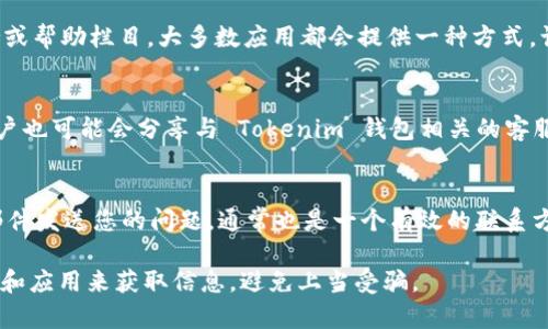 要联系 Tokenim 钱包的客服，您可以尝试以下几种方式：

### 1. 官方网站
访问 Tokenim 钱包的官方网站。通常，在网站上会有“联系我们”或“支持”板块，您可以找到客服的联系方式，包括电子邮件、电话或者在线聊天功能。

### 2. 社交媒体
许多加密钱包项目在社交媒体平台上（如Twitter、Facebook、Telegram 等）与用户互动。通过这些平台，您可以直接向他们发送私信或者在他们的帖子下留言询问客服信息。

### 3. 应用内支持
如果您已经下载了 Tokenim 钱包应用，检查应用内是否有支持或帮助栏目。大多数应用都会提供一种方式，让用户可以快速联系到客服团队。

### 4. 社区论坛
一些加密货币相关的社区论坛（如Reddit、Bitcointalk等）上，用户也可能会分享与 Tokenim 钱包相关的客服联系方式。您也可以在这些论坛上提问，询问其他用户的经验。

### 5. 电子邮件
如果您在官方网站上找到他们的客服邮箱，那么直接通过电子邮件发送您的问题，通常也是一个有效的联系方法。

请注意，出于安全考虑，在联系任何客服之前，确保通过官方渠道和应用来获取信息，避免上当受骗。