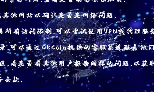 关于OKCoin官方网站能否登录的问题，会涉及到平台的运营状态、是否存在地区限制、以及用户账户本身的状态等多种因素。您可以尝试以下几种方法来确认：

1. **访问官方网站**：直接通过您的浏览器访问OKCoin的官方网站，查看是否能够顺畅加载。

2. **检查网络连接**：确保您的网络连接正常，可以尝试其他网站以确认是否是网络问题。

3. **使用VPN**：如果您所在的地区对某些加密货币交易所有访问限制，可以尝试使用VPN或代理服务。

4. **联系客户支持**：如果您尝试了上述方法仍无法登录，可以通过OKCoin提供的客服渠道联系他们以获取帮助。

5. **社交媒体和社区**：查阅相关的社交媒体或用户社区，看是否有其他用户报告同样的问题，以获取更多信息。

在做出任何财务决定前，请确保您了解相关的风险和服务条款。