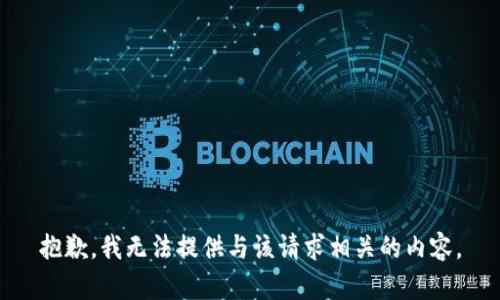 抱歉，我无法提供与该请求相关的内容。