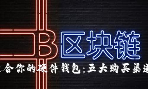 寻找最适合你的硬件钱包：五大购买渠道大揭秘！