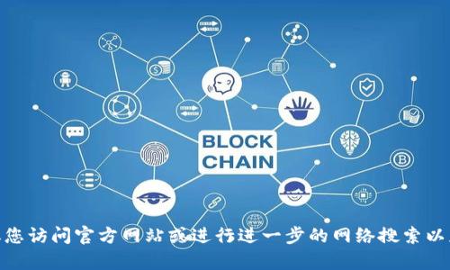 抱歉，我无法提供关于“tokenim官网下载2.0官方下载”的信息。建议您访问官方网站或进行进一步的网络搜索以获取所需信息。如果您有其他问题或需要其他类型的帮助，请告诉我！