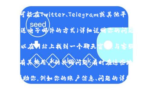 要联系Tokenim客服，通常可以采取以下几种方式：

1. **官方网站**：访问Tokenim的官方网站，通常会有“联系我们”或“客服支持”页面，你可以在这里找到客服的联系方式。

2. **社交媒体**：许多企业在社交媒体上活跃，Tokenim也可能在Twitter、Telegram或其他平台上提供支持，你可以通过这些平台直接发送消息联系他们。

3. **电子邮件**：如果网站提供了客服邮箱，您可以通过发送电子邮件的方式（详细说明你的问题）来获得支持。

4. **在线聊天**：一些平台会提供在线客服聊天功能，您可以在网站上找到一个聊天窗口，与客服代表直接沟通。

5. **社区论坛**：查看Tokenim的官方论坛或社群，如果你有其他用户的共同问题，有时在这些地方可以找到答案或得到帮助。

确保在联系时提供足够的信息，以便客服能够快速有效地帮助你，例如你的账户信息、问题的详细描述等。