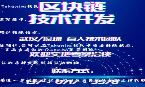 将Tokenim转账到火币网的步骤如下：

### 第一步：准备操作
1. **注册并登录火币网账户**：如果你还没有火币网账户，请先去火币网官网进行注册，并完成身份验证。如果已经有账户，直接登录即可。
2. **获取火币网的充值地址**：在火币网的主界面上，找到“资产”或“钱包”选项，进入后选择你希望充值的Tokenim对应的币种，点击“充值”按钮以获取该币种的充值地址。

### 第二步：在Tokenim钱包中操作
1. **登录Tokenim钱包**：使用你之前设置的账户信息登录Tokenim钱包。
2. **选择转账功能**：在主界面上选择“转账”或“提现”选项。
3. **填写转账信息**：
   - **收款地址**：将从火币网获取到的充值地址粘贴到填写框中。
   - **转账金额**：输入你希望转账的Tokenim数量。
   - **手续费**：一般会显示相应的手续费，确认后继续。
4. **确认转账**：仔细检查收款地址和金额是否正确，然后确认转账请求。

### 第三步：检查转账状态
1. **等待确认**：转账完成后，通常需要一定时间进行区块链确认。你可以在Tokenim钱包中查看转账状态。
2. **查看火币网账户**：在火币网中，可以在“资产”或“钱包”页面查看你的Tokenim是否到账。

### 注意事项：
- 确保你使用的Tokenim和火币网币种的一致性，不要将错误的币种发送到错误的地址。
- 检查充值地址是否正确，任何错误可能导致资金丢失。
- 根据网络状况，转账可能需要几分钟到几小时不等。

希望这个步骤能帮助你顺利地将Tokenim转账到火币网，如有进一步问题，建议查阅相关交易所的帮助文档或联系客服。