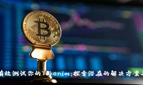 如何有效测试你的Tokenim：探索潜在的解决方案与技巧