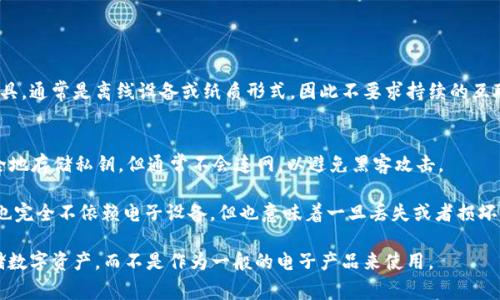 冷钱包通常不是传统意义上的电子产品。冷钱包是一种用于安全存储加密货币的工具，通常是离线设备或纸质形式，因此不要求持续的互联网连接。相比之下，电子产品通常指的是需要供电和连接的设备，比如电脑、手机等。

冷钱包可以分为两种类型：
1. **硬件钱包**：这是一种专用的电子设备，如Trezor或Ledger。这些设备能够安全地存储私钥，但通常不会连网，以避免黑客攻击。
  
2. **纸钱包**：这是一种将私钥和公钥以二维码形式打印在纸上的方法。这种方法也完全不依赖电子设备，但也意味着一旦丢失或者损坏，就会失去与之相应的加密资产。

因此，虽然某些冷钱包（如硬件钱包）含有电子组件，但它们的主要功能是安全地存储数字资产，而不是作为一般的电子产品来使用。