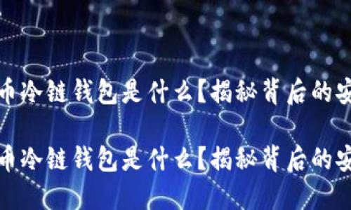 数字货币冷链钱包是什么？揭秘背后的安全秘密

数字货币冷链钱包是什么？揭秘背后的安全秘密