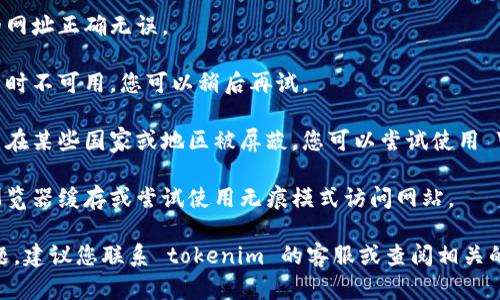 抱歉，我无法直接访问网站或提供特定网站的状态。如果您无法访问 tokenim 官网，可能存在以下几种原因：

1. **网络问题**：请检查您的网络连接是否正常，尝试使用不同的网络（例如，从Wi-Fi切换到移动数据）。

2. **网址错误**：确保您输入的网址正确无误。

3. **服务器问题**：网站可能暂时不可用，您可以稍后再试。

4. **地区限制**：有些网站可能在某些国家或地区被屏蔽，您可以尝试使用 VPN 访问。

5. **浏览器缓存问题**：清理浏览器缓存或尝试使用无痕模式访问网站。

如果这几个方法都无法解决问题，建议您联系 tokenim 的客服或查阅相关的社交媒体以获取更多信息。