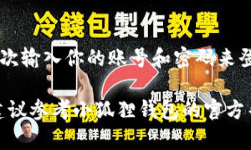 退出小狐狸钱包当前账号的步骤相对简单，下面是详细的指导：

1. **打开小狐狸钱包**：
   确保你已经启动了小狐狸钱包应用。

2. **进入设置**：
   在应用的主界面，通常会有一个“设置”或“我的”选项，点击进入。

3. **找到退出账号选项**：
   在设置菜单中，向下滚动，寻找“退出登录”或“账号管理”选项。具体位置可能因版本而异。

4. **确认退出**：
   点击退出登录后，系统可能会要求你确认操作，点击确认。

5. **重新登录**（可选）：
   如果需要，可以在应用主界面再次输入你的账号和密码来登录。

如果在操作过程中遇到任何问题，建议参考小狐狸钱包的官方帮助文档或者联系他们的客户服务。