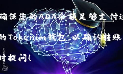 是的，ADA（Cardano的代币）可以转入Tokenim钱包，前提是Tokenim钱包支持ADA代币的存储和管理。确保您在转账前检查以下几点：

1. **钱包支持性**：确认Tokenim钱包可以接收ADA。您可以在钱包的官方文档或支持页面上找到相关信息。

2. **网络选择**：在转账时，确保选择正确的网络，通常ADA使用的是Cardano网络。

3. **地址正确性**：在转账之前，请务必仔细核对您的Tokenim钱包地址，以避免资金丢失。

4. **交易费用**：了解转账时会产生的网络费用，以确保您的ADA余额足够支付这些费用。

5. **随时关注**：转账后，建议在一段时间内关注您的Tokenim钱包，以确认转账是否成功。

如果您有其他关于ADA或Tokenim钱包的问题，请随时提问！