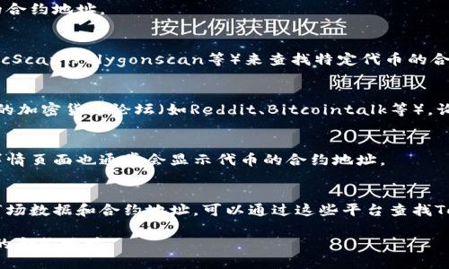 要查找Tokenim（一般指某个特定的加密货币或代币）的地址，您可以采取以下几种方法：

1. **官方网站**：
   - 访问Tokenim的官方网站。在很多情况下，项目团队会在网站上公布代币的合约地址。

2. **区块链浏览器**：
   - 使用以太坊的区块链浏览器（如Etherscan）或其他相关链的浏览器（如BscScan、Polygonscan等）来查找特定代币的合约地址。在区块链浏览器中，您可以通过搜索项目名称或代币符号找到相关信息。

3. **社交媒体和社区**：
   - 访问Tokenim的社交媒体平台（如Twitter、Telegram、Discord等）或相关的加密货币论坛（如Reddit、Bitcointalk等），询问社区成员或查找官方发布的信息。

4. **加密货币交易所**：
   - 如果Tokenim在某些交易所交易，您可以前往该交易所查询，查找代币的详情页面也通常会显示代币的合约地址。

5. **加密货币数据聚合网站**：
   - 网站如CoinMarketCap、CoinGecko等提供了广泛的加密货币信息，包括市场数据和合约地址，可以通过这些平台查找Tokenim的数据。

请在查找代币合约地址时务必小心，确认信息的准确性和来源，避免诈骗或伪造的合约地址。