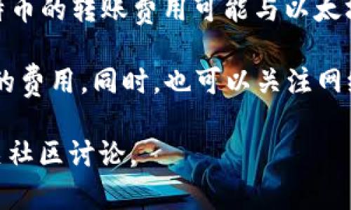 冷钱包提币的手续费通常取决于多个因素，包括你使用的平台或钱包、转账的区块链网络拥堵程度、以及提币的具体加密货币类型等。下面是一些关于冷钱包提币手续费的基本信息：

1. **不同钱包的手续费**：不同的冷钱包可能会有不同的手续费结构。有些钱包可能不收取任何提币手续费，而另一些则可能会根据提现的金额收取固定费用。

2. **区块链网络费用**：对于大多数加密货币，提币手续费主要是网络交易费用（也称为矿工费用）。这个费用是支付给矿工的，作为他们处理和验证交易的奖励。网络越拥堵，费用通常越高。

3. **提现金额**：有些平台可能根据提现的金额来收取不同的手续费。例如，较小的提币可能会有更高的比例手续费，而较大的提币可能享有更低的比例费用。

4. **时间因素**：某些情况下，如果在网络高峰期进行交易，手续费可能会更高。因此，选择合适的时间提币可以节省费用。

5. **具体加密货币的差异**：不同的加密货币其手续费标准也不一致。例如，比特币的转账费用可能与以太坊的费用有很大不同。

在进行冷钱包提币之前，建议你查询具体钱包或平台的手续费政策，以明确预期的费用。同时，也可以关注网络状况，选择最佳的时间进行交易以降低手续费。

如果需要进一步的信息或具体的数字，建议查看你所使用钱包的官方文档或相关社区讨论。