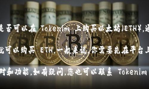 Tokenim 是一个加密交易平台，用户可以在上面进行各种加密货币的交易。是否可以在 Tokenim 上购买以太坊（ETH），通常取决于该平台的具体交易对和可提供的功能。

如果 Tokenim 上支持 ETH 与其他加密货币或法定货币的交易对，那么你就可以购买 ETH。一般来说，你需要先在平台上开设一个账户，完成身份验证，然后可以使用其他加密货币或法币进行购买。

建议您直接访问 Tokenim 的官方网站或相关的公告信息，查阅最新的交易对和功能。如有疑问，您也可以联系 Tokenim 的客户支持以获取更详细的信息。