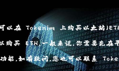 Tokenim 是一个加密交易平台，用户可以在上面进行各种加密货币的交易。是否可以在 Tokenim 上购买以太坊（ETH），通常取决于该平台的具体交易对和可提供的功能。

如果 Tokenim 上支持 ETH 与其他加密货币或法定货币的交易对，那么你就可以购买 ETH。一般来说，你需要先在平台上开设一个账户，完成身份验证，然后可以使用其他加密货币或法币进行购买。

建议您直接访问 Tokenim 的官方网站或相关的公告信息，查阅最新的交易对和功能。如有疑问，您也可以联系 Tokenim 的客户支持以获取更详细的信息。