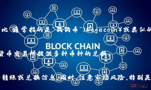 “Tokenim”并不是一个广知的名词，可能是某种特定的代币、平台或项目的名称，而“狗比”通常指的是“狗狗币”（Dogecoin）或类似的加密货币。如果你想知道是否可以将Tokenim转换为狗狗币，首先需要确认几个方面：

1. **Tokenim是什么**：了解Tokenim的具体定义和用途。
2. **交易所支持**：查看是否有交易所支持Tokenim与狗狗币之间的交换。许多加密货币交易所提供多种币种的兑换。
3. **市场行情**：了解当前Tokenim和狗狗币的市场行情和兑换率。

建议访问一些主流的加密货币交易所或使用加密货币的价格查询工具，来确认具体的转账或兑换信息。同时，注意市场风险，特别是在加密货币领域，价格波动较大。